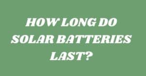 HOW LONG DO SOLAR BATTERIES LAST?